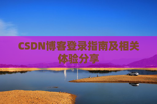 CSDN博客登录指南及相关体验分享